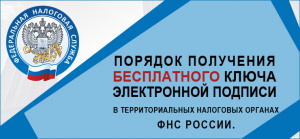 Порядок получения бесплатного ключа электронной подписи в территориальных налоговых органах ФНС России